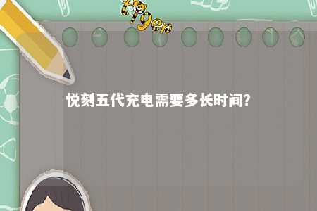 悦刻五代充电需要多长时间？ 